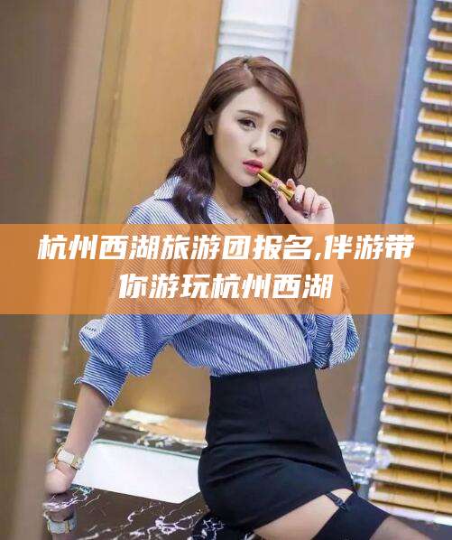 六安杭州西湖旅游团报名,伴游带你游玩杭州西湖