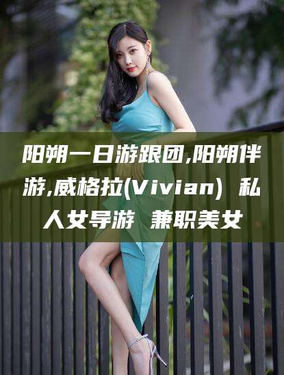 六安阳朔一日游跟团,阳朔伴游,威格拉(Vivian) 私人女导游 兼职美女