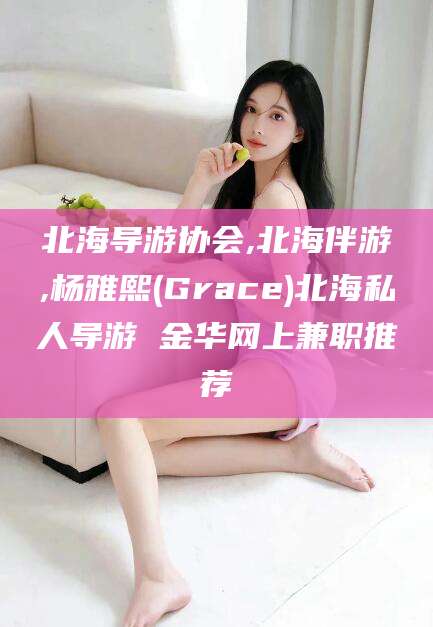 六安北海导游协会,北海伴游,杨雅熙(Grace)北海私人导游 金华网上兼职推荐