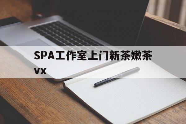 六安广州哪里可以找约茶新茶的品茶地最新资讯（谁能告诉我哪里有六安SPA工作室上门新茶嫩茶vx？）